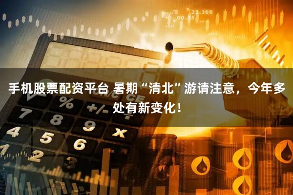 手机股票配资平台 暑期“清北”游请注意，今年多处有新变化！