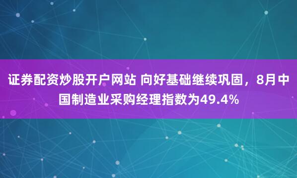 证券配资炒股开户网站 向好基础继续巩固，8月中国制造业采购经理指数为49.4%