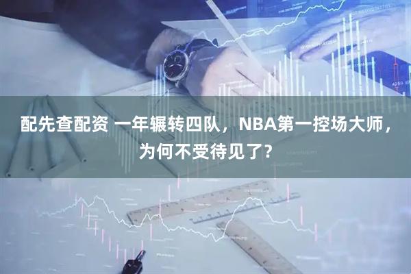 配先查配资 一年辗转四队，NBA第一控场大师，为何不受待见了？